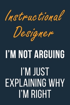 Paperback Instructional Designer I'm not Arguing I'm Just Explaining why I'm Right: Funny Gift Idea For Coworker, Boss & Friend - Blank Lined Journal Book