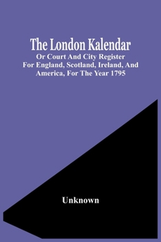 Paperback The London Kalendar; Or Court And City Register For England, Scotland, Ireland, And America, For The Year 1795 Book