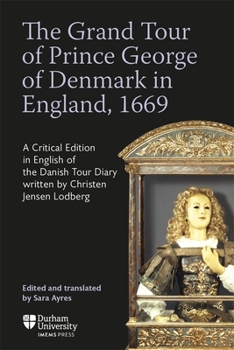 The Grand Tour of Prince George of Denmark in England, 1669: A Critical Edition in English of the Danish Tour Diary Written by Christen Jensen Lodberg (Translatio)