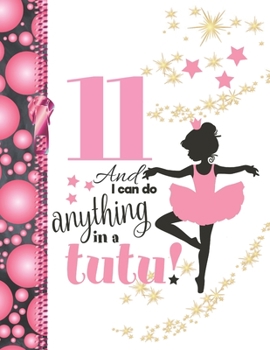 11 And I Can Do Anything In A Tutu: Ballet Gifts For Girls A Writing Journal To Doodle And Write In - Ballerina Blank Lined Journaling Diary For Kids