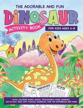 The Adorable And Fun Dinosaur Activity Book For Kids Ages 5-8. With: Coloring Pages, Mazes, Crosswords, Word Searches, Dot-to-Dot, Grid Copy Puzzles,