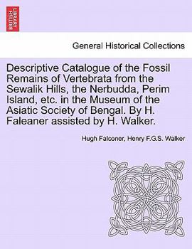 Paperback Descriptive Catalogue of the Fossil Remains of Vertebrata from the Sewalik Hills, the Nerbudda, Perim Island, Etc. in the Museum of the Asiatic Societ Book