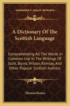 Paperback A Dictionary Of The Scottish Language: Comprehending All The Words In Common Use In The Writings Of Scott, Burns, Wilson, Ramsay, And Other Popular Sc Book