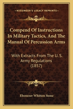 Paperback Compend Of Instructions In Military Tactics, And The Manual Of Percussion Arms: With Extracts From The U. S. Army Regulations (1857) Book