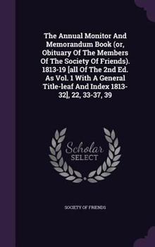 Hardcover The Annual Monitor and Memorandum Book (Or, Obituary of the Members of the Society of Friends). 1813-19 [All of the 2nd Ed. as Vol. 1 with a General T Book