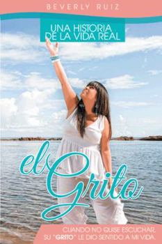 Paperback El Grito: Una Historia de La Vida Real Cuando No Quise Escuchar, Su "Grito" Le Dio Sentido a Mi Vida. [Spanish] Book