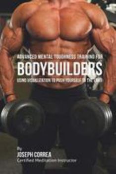 Paperback Advanced Mental Toughness Training for Bodybuilders: Using Visualization to Push Yourself to the Limit Book