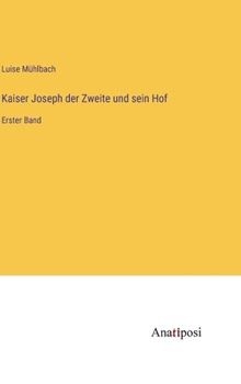 Kaiser Joseph der Zweite und sein Hof: Erster Band
