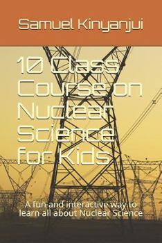 Paperback 10 Class Course on Nuclear Science for Kids: A fun and interactive way to learn all about Nuclear Science Book