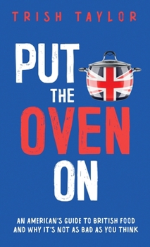 Paperback Put the Oven On: An American's Guide to British Food, And Why It's Not as Bad as You Think Book