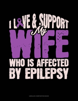 I Love & Support My Wife Who Is Affected By Epilepsy: Unruled Composition Book