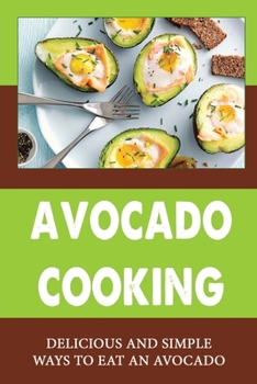 Paperback Avocado Cooking: Delicious And Simple Ways To Eat An Avocado Book