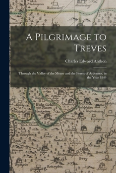 Paperback A Pilgrimage to Treves: Through the Valley of the Meuse and the Forest of Ardennes, in the Year 1844 Book