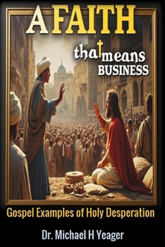 A Faith That Means Business: Gospel Examples of Holy Desperation