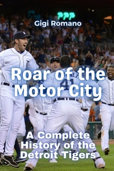 Roar of the Motor City: A Complete History of the Detroit Tigers