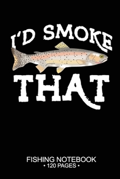 I'd Smoke That Fishing Notebook 120 Pages: 6"x 9'' Blank Paper Sheets Paperback Log-Book Cool Unique Freshwater Game Fish Saltwater Fly Journal Composition Notes Day Planner Notepad