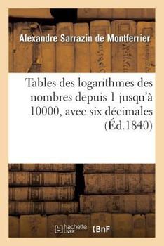 Paperback Tables Des Logarithmes Des Nombres Depuis 1 Jusqu'à 10000, Avec Six Décimales: : Extraites Du 'Dictionnaire Des Sciences Mathématiques Pures Et Appliq [French] Book