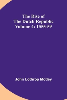 Paperback The Rise of the Dutch Republic - Volume 4: 1555-59 Book