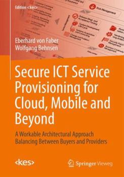 Hardcover Secure ICT Service Provisioning for Cloud, Mobile and Beyond: A Workable Architectural Approach Balancing Between Buyers and Providers (Edition ) Book