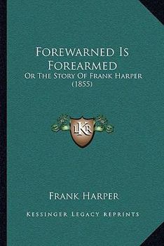 Paperback Forewarned Is Forearmed: Or The Story Of Frank Harper (1855) Book