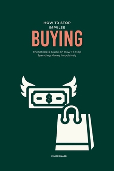 Paperback How To Stop Impulse Buying: The Ultimate Guide on How To Stop Spending Money Impulsively Book