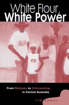 Paperback White Flour, White Power: From Rations to Citizenship in Central Australia Book