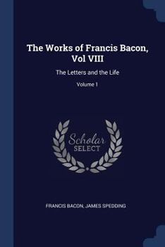 Paperback The Works of Francis Bacon, Vol VIII: The Letters and the Life; Volume 1 Book