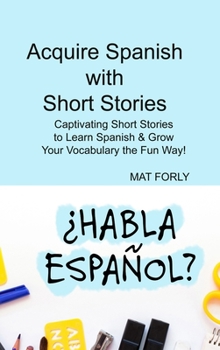 Hardcover Acquire Spanish with Short Stories: Captivating Short Stories to Learn Spanish & Grow Your Vocabulary the Fun Way! Book