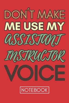 Don't Make Me Use My Assistant Instructor Voice: Black Cool Cover UNFUCK YOUR DAY A Gratitude Journal for Tired-Ass People. Daily Inspirational Quotes Notebook. A Perfect Gag Gift For Women and Men.