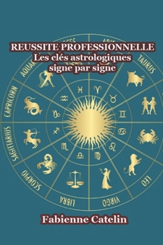 Réussite professionnelle : Les clés astrologiques signe par signe (French Edition)