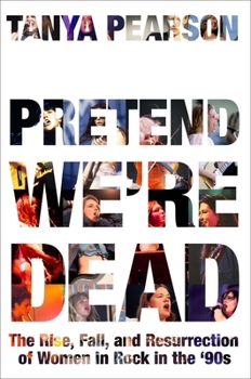 Hardcover Pretend We're Dead: The Rise, Fall, and Resurrection of Women in Rock in the '90s Book