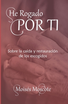 Paperback He Rogado Por Ti: Sobre La Caída y Restauración De Los Escogidos. [Spanish] Book