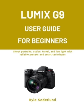 Paperback Lumix G9 User Guide for Beginners: Shoot portraits, action, travel, and low light with reliable presets and smart techniques Book