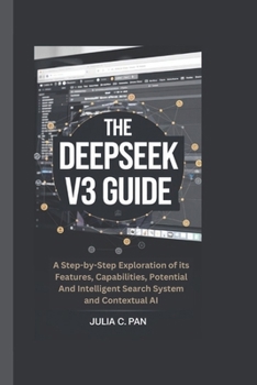 Paperback The Deepseek V3 Guide: A Step-by-Step Exploration of its Features, Capabilities, Potential And Intelligent Search System and Contextual AI Book