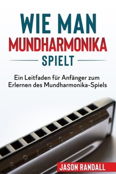 Paperback Wie man Mundharmonika spielt: Ein Leitfaden für Anfänger zum Erlernen des Mundharmonika-Spiels [German] Book