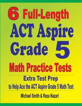 Paperback 6 Full-Length ACT Aspire Grade 5 Math Practice Tests: Extra Test Prep to Help Ace the ACT Aspire Grade 5 Math Test Book