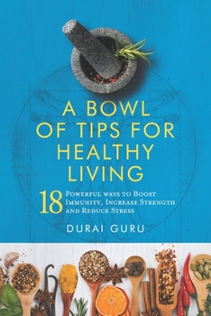 A Bowl of Tips for Healthy Living: 18 Powerful ways to Boost Immunity, Increase Strength and Reduce Stress