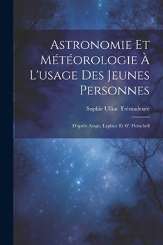 Paperback Astronomie Et Météorologie À L'usage Des Jeunes Personnes: D'après Arago, Laplace Et W. Herschell [French] Book