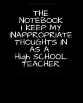 Paperback The Notebook I Keep My Inappropriate Thoughts in as a High School Teacher: BLANK - JOURNAL - NOTEBOOK - COLLEGE RULE LINED - 7.5" X 9.25" -150 pages: Book