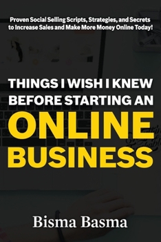 Things I Wish I Knew Before Starting an Online Business: Proven Social Selling Scripts, Strategies, and Secrets to Increase Sales and Make More Money Online Today!