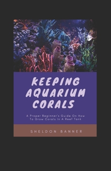 Paperback Keeping Aquarium Corals: A Proper Beginner's Guide On How To Grow Corals In A Reef Tank [Large Print] Book