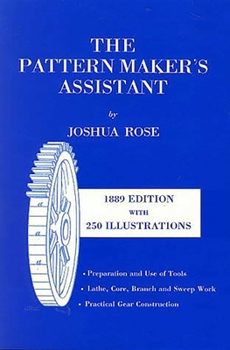 Paperback The Pattern Maker's Assistant: Lathe Work, Branch Work, Core Work, Sweep Work / Practical Gear Construction / Preparation and Use of Tools Book
