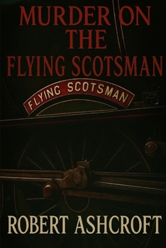 Murder on The Flying Scotsman: All aboard the Flying Scotsman for murder, intrigue, and railway history's most thrilling journey...