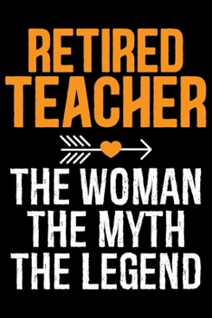 Retired Teacher The Woman The Myth The Legend: Retired Teacher Notebook Journal, Educators Notebook, Retired Teachers Gifts journal, Teacher College ... Notebook for Teacher, Teacher Day gifts