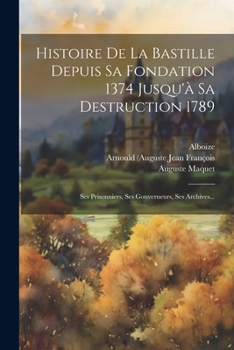 Paperback Histoire De La Bastille Depuis Sa Fondation 1374 Jusqu'à Sa Destruction 1789: Ses Prisonniers, Ses Gouverneurs, Ses Archives... [French] Book