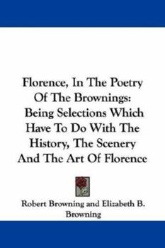 Paperback Florence, In The Poetry Of The Brownings: Being Selections Which Have To Do With The History, The Scenery And The Art Of Florence Book