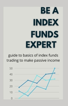 Paperback Be A Index Funds Expert: Guide To Basics Of Index Funds Trading To Make Passive Income Book