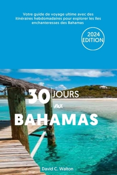 30 JOURS AUX BAHAMAS: Votre guide de voyage ultime avec des itinéraires hebdomadaires pour explorer les îles enchanteresses des Bahamas (French Edition)