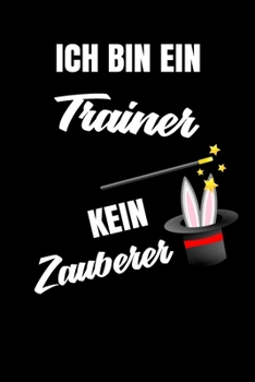Ich bin ein Trainer kein Zauberer: Geschenk Für Angestellte und Arbeitskollegen Liniertes Notizbuch oder Journal zum selber ausfüllen mit lustigen Spruch (German Edition)
