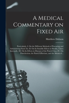 Paperback A Medical Commentary on Fixed Air: Particularly, I. On the Different Methods of Procuring and Administring Fixed Air. II. On Its Sensible Effects in H Book